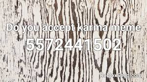 Remember to share this page with your friends. Do You Accept Karma Meme Roblox Id Roblox Music Codes