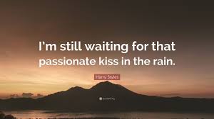 Rain falls because the clouds can no longer handle the weight. Harry Styles Quote I M Still Waiting For That Passionate Kiss In The Rain
