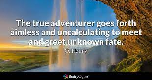 Henry famous quotes & sayings. O Henry The True Adventurer Goes Forth Aimless And