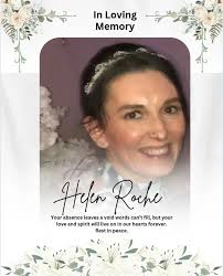 It is with profound sadness and broken hearts that we announce the passing  of our beloved daughter-in-law, Helen Roche. After a courageous and  dignified battle with illness, Helen has gone to her