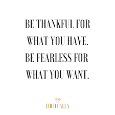 Be Thankful For What You Have Be Fearless For What You Want Coco Calla Fearless Quotes Li Senior Quotes Quotes To Live By Inspirational Quotes Motivation