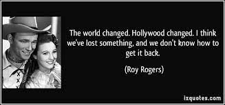 Iwise brings you popular roy rogers quotes. The World Changed Hollywood Changed I Think We Ve Lost Something Ain T That The Truth O Roy Rogers Cowgirl Quotes Dale Evans