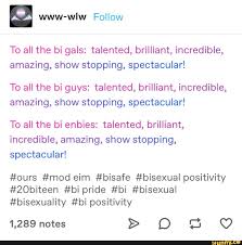 To all the bi gals: talented, brilliant, incredible, amazing, show stopping,  spectacular! To all the bi