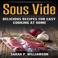 Sous Vide Delicious Recipes For Easy Cooking At Home Cooking Through Science Recipe Book Modern Meals Ultimate Guide Horbuch Download Sarah P Williamson Alex Lancer Spw Publishing Amazon De Bucher