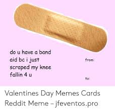 Pictures without captions may be removed by a moderators discretion. Do U Have A Band Aid Bc I Just From Scraped My Knee Fallin 4 U To Valentines Day Memes Cards Reddit Meme Jfeventospro Meme On Me Me