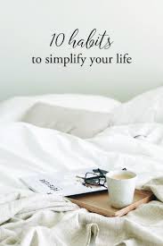 Ten Habits To Simplify Your Life And Make Time For What Matters Simplify Life Transform Your Life