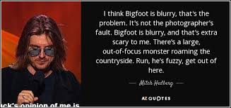 Read & share bigfoot quotes pictures with top 1 bigfoot quotes. Mitch Hedberg Quote I Think Bigfoot Is Blurry That S The Problem It S Not