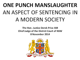 The one punch provision means that men who kill women in this way may receive more lenient penalties than they would have previously, because of the existence of the lesser charge. One Punch Manslaughter An Aspect Of Sentencing In A Modern Society The Hon Justice Derek Price Am Chief Judge Of The District Court Of Nsw 8 November Ppt Download