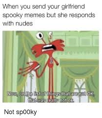 Your girlfriend wants the tone of your text messages to be intimate, and not feel like a message you would send to 'just' anyone. When You Send Your Girlfriend Spooky Memes But She Responds With Nudes Of Things Thata That Was Really Not Ok Now On The Liist E Not Ok Meme On Me Me