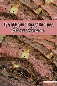 Eye Of Round Roast Recipes Pioneer Woman Roast Recipes Roast Beef Recipes Round Steak Recipes