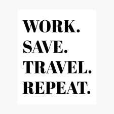 A meaningless phrase repeated again and again begins to resemble truth. Work Save Travel Repeat Quote Poster By Nataliesnow Redbubble