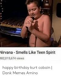 3 funny birthday memes for a friend or family member. Nirvana Smells Like Teen Spirit 482015674 Views Happy Birthday Kurt Cobain Dank Memes Amino Birthday Meme On Me Me