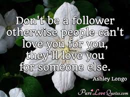 Don T Be A Follower Otherwise People Can T Love You For You They Ll Love You Purelovequotes