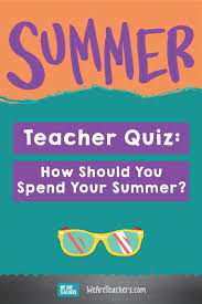 Quiz How Should You Spend Your Teacher Summer Teacher Summer Summer Quiz Your Teacher