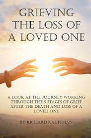 Grieving The Loss Of A Loved One: A Look At The Journey Working Through The  5