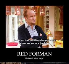 Bad Things Happen To You Because You Re A Dumbass Red Foreman And My Dad Are The Same That 70s Show Funny Pictures Red Foreman
