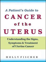 A Patient S Guide To Cancer Of The Uterus Understanding The Signs Symptoms And Treatment Of Uterine Cancer By Holly Fischer 1 09 42 Pag Health Cance