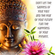 Don 39 T Let The Sadness Of Your Past And The Fear Of Your Future Ruin The Happiness Of Your Present Buddhism Quote Buddha Quote Buddhist Quotes
