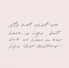 It S Not What We Have In Life But Who We Have In Our Lives That Matters Words Quotes Inspirational Words Words