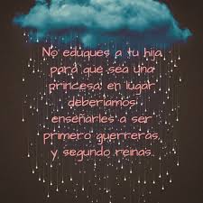 Crea Tu Frase Frase 388065 No Eduques A Tu Hija Para Que Sea Una Princesa En Lugar Deberiamos Ensenarles A Ser Primero Guerreras Y Segundo Reinas