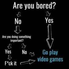 If you are bored you can find all sorts of diy and craft guides on the internet. Are You Bored Yes No Are You Doing Something Important Yes Go Play Video Games No F Ck It If This Doesn T Represent Tennage Gamers What Does Bored Meme On Me Me
