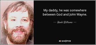Hank Williams, Jr. quote: My daddy, he was somewhere between God and John  Wayne.