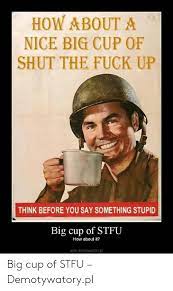 How About A Nice Big Cup Of Shut The Fuck Up Think Before You Say Something Stupid Big Cup Of Stfu How About It Wwwdemotywatory Pl Big Cup Of Stfu Demotywatorypl