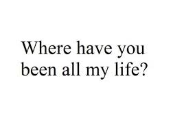 Where Have You Been All My Life Typography Quotes Words Inspirational Quotes