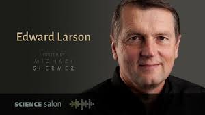 Michael Shermer with Dr. Edward J. Larson — On Faith and Science (SCIENCE  SALON # 28)