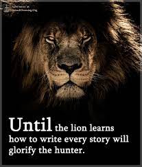 Until The Lion Learns How To Write Every Story Will Glorify The Hunter Spiritualcleansing Org Love Wisdom Inspirational Quotes Images Lion Motivation Lion Quotes Inspirational Quotes With Images
