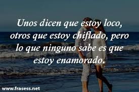 Frases De Amor Verdadero Puro Y Sincero Unos Dicen Que Estoy Loco Otros Que Estoy Chiflado Pero L Amor Verdadero Amor Verdadero Frases Amor Puro Y Sincero