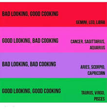 Cancer is empathetic and patient enough to accept leo's egocentrism dramas and ventures. Bad Looking Good Cooking Gemini Leo Libra Good Looking Bad Cooking Cancer Sagittarius Aquarius Bad Looking Bad Cooking Aries Scorpio Capricorn Good Looking Good Cooking Taurus Virgo Pisces Bad Meme On