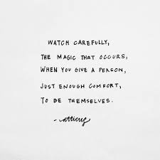 Watch Carefully The Magic That Occurs When You Give A Person Just Enough Comfort To Be Themselves Atticus Words Quotes Life Quotes Wise Words