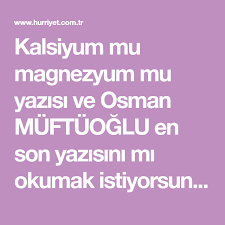 kalsiyum mu magnezyum mu yazisi ve osman muftuoglu en son yazisini mi okumak istiyorsunuz en guncel kose yazilarini okumak icin buyume hormonu yazarlar stres