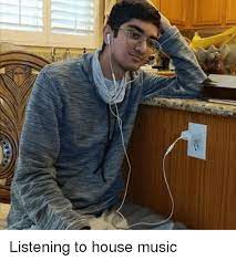 Listening To House Music Music Meme On Me Me