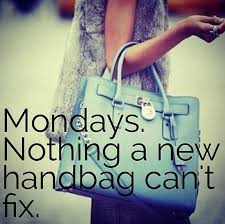 Monday S Meme Clothes But Not Quite Monday S Meme Is Soooooooo True Http Clothesbutnotquite Com Mondays Meme Mondays Mem Handbag Quotes Bag Quotes Handbag
