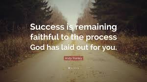 We were once broken and by the grace and unfailing love of god, we have been restored, healed and made whole. Andy Stanley Quote Success Is Remaining Faithful To The Process God Has Laid Out For You