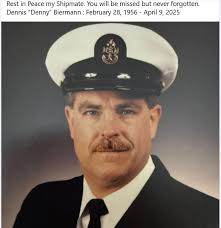 Rest in Peace my Shipmate. You will be missed but never forgotten. Dennis  "Denny" Biermann February 28, 1956- April 9, 2025 KIBIN
