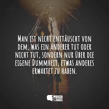 Wir können von menschen enttäuscht sein, die sich anders, als von uns erwartet oder erhofft man ist nicht enttäuscht von dem, was ein anderer tut (oder nicht tut), sondern nur über die eigene. Man Ist Nicht Enttauscht Von Dem Was Ein Anderer Tut Oder Nicht Tut Sondern Nur Uber Die Eigene Dummheit Etwas Anderes Erwartet Zu Haben