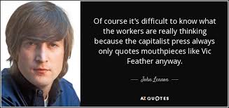 John Lennon quote: Of course it's difficult to know what the workers are...