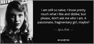 Sylvia Plath Quote I Am Still So Naive I Know Pretty Much What