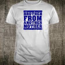 A term used to describe a good friend that you have known almost your whole life. Official Brother From Another Mother Friendship Quotes Distressed Shirt Hoodie Tank Top And Sweater