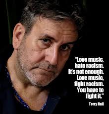 Love music, hate racism. It's not enough. Love music, fight racism. You  have to fight it.” Terry Hall Portrait Shane O'Neill