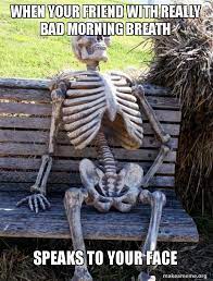 When Your Friend With Really Bad Morning Breath Speaks To Your Face Waiting Skeleton Make A Meme