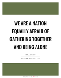 We Are A Nation Equally Afraid Of Gathering Together And Being Picture Quotes