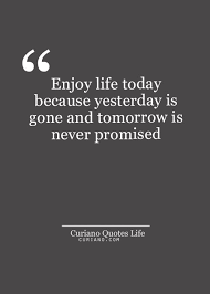 God never once said tomorrow was promised so why do you put off what you could do for god today for tomorrow? Enjoy Life Today Because Yesterday Is Gone And Tomorrow Is Never Promised Best Quotes Life Bestquotes