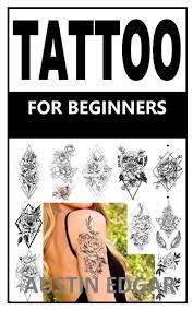 Tattoo For Beginners The Step By Step Guide That Will Teach You Everything About Tattoo With Tattoo Stencils Tattoo Outlining Tattoo Aftercare And Lots More Edgar Austin 9798554520280 Amazon Com Books