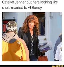 Catelyn Jenner Out Here Looking Like She S Married To Al Bundy Ifunny Al Bundy Jenner Memes