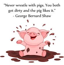 You get dirty, and besides, the pig likes it. Pin On Truthful Quotes