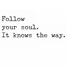 Follow Your Soul It Knows The Way Unknown Inspirational Quotes Words Learning To Trust